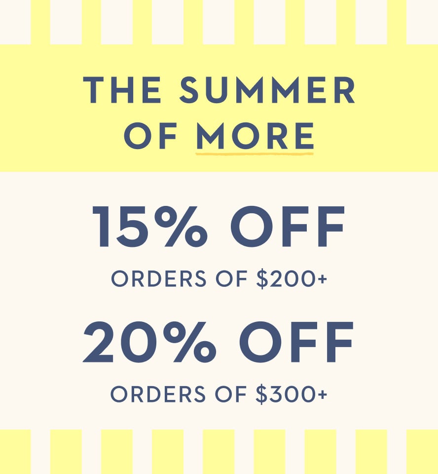 The Summer Of More 15% Off Orders of $200+, 20% off Orders $300+ with code LONGWKND