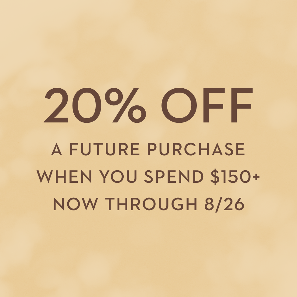 Earn 20% Off A Future Purchase When You Spend $150+ Now Through 8/26 - Shop New Arrivals