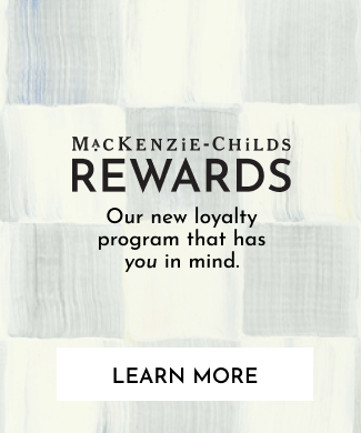 Introducing MacKenzie-Childs Rewards. Learn More.