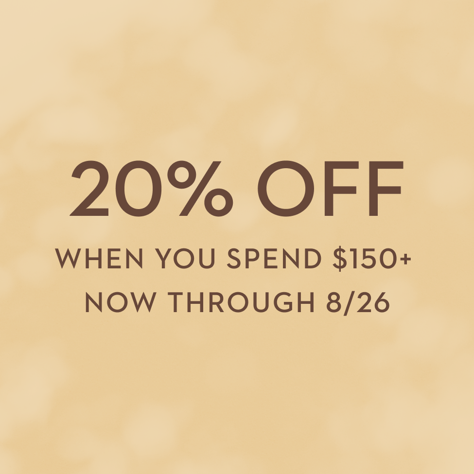 20% Off When You Spend $150+ Now Through 8/26 - Explore New Arrivals